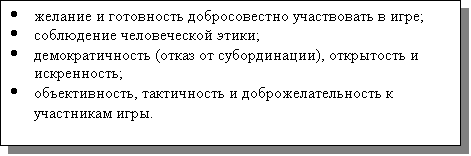 Подпись: ·	желание и готовность добросовестно участвовать в игре;
·	соблюдение человеческой этики;
·	демократичность (отказ от субординации), открытость и искренность;
·	объективность, тактичность и доброжелательность к участникам игры. 
