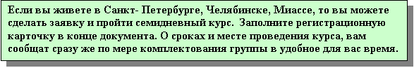 Подпись: Если вы живете в Санкт- Петербурге, Челябинске, Миассе, то вы можете сделать заявку и пройти семидневный курс.  Заполните регистрационную карточку в конце документа. О сроках и месте проведения курса, вам сообщат сразу же по мере комплектования группы в удобное для вас время.

