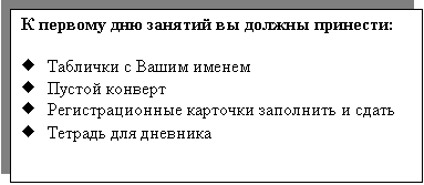 Подпись: К первому дню занятий вы должны принести:

Ё	Таблички с Вашим именем
Ё	Пустой конверт
Ё	Регистрационные карточки заполнить и сдать 
Ё	Тетрадь для дневника
